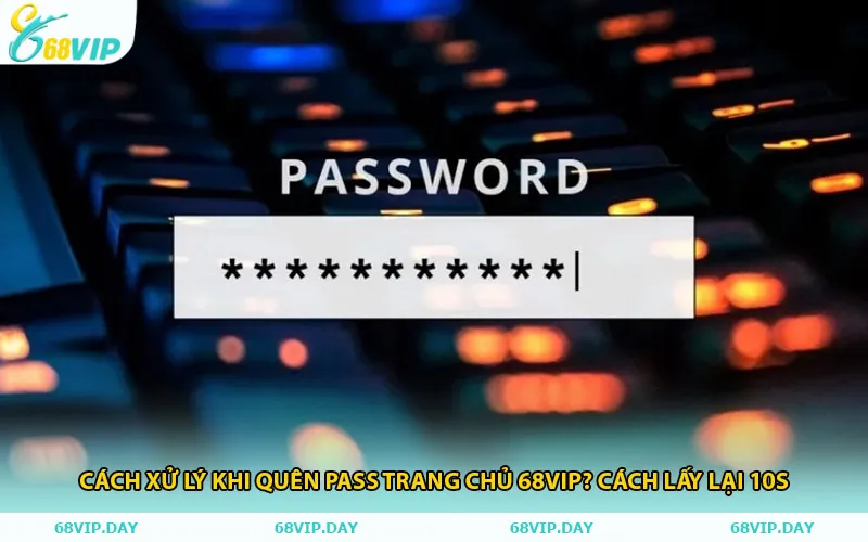 Cách lấy lại cho người dùng quên pass trang chủ 68vip? cách lấy lại 10s