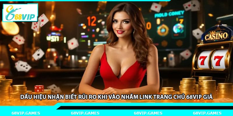 Dấu hiệu nhận biết rủi ro khi vào nhầm link trang chủ 68vip giả