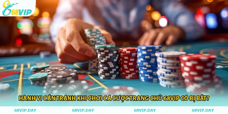 Hành vi cần tránh khi Chơi cá cược trang chủ 68vip có bị bắt?