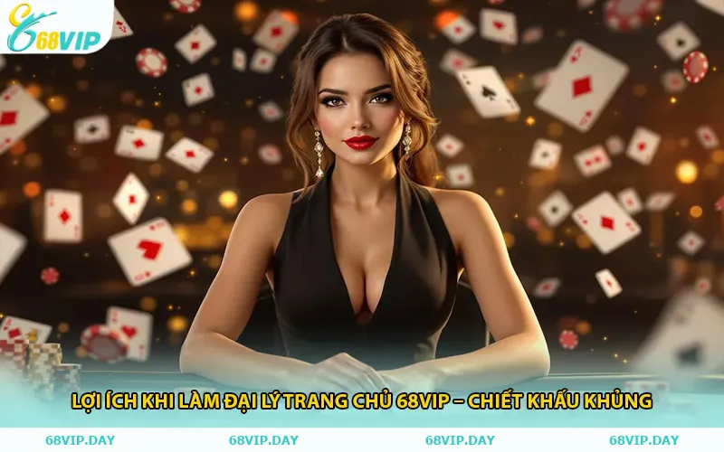Lợi Ích Khi Làm Đại Lý Trang Chủ 68vip – Chiết Khấu Khủng