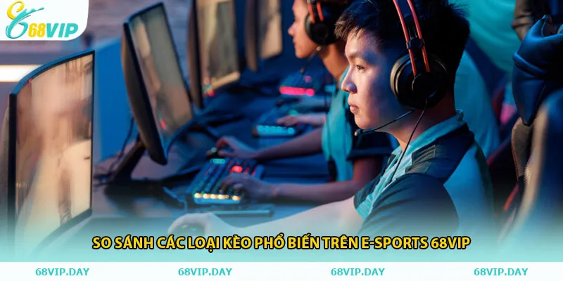 So sánh các loại kèo phổ biến trên e-sports 68vip