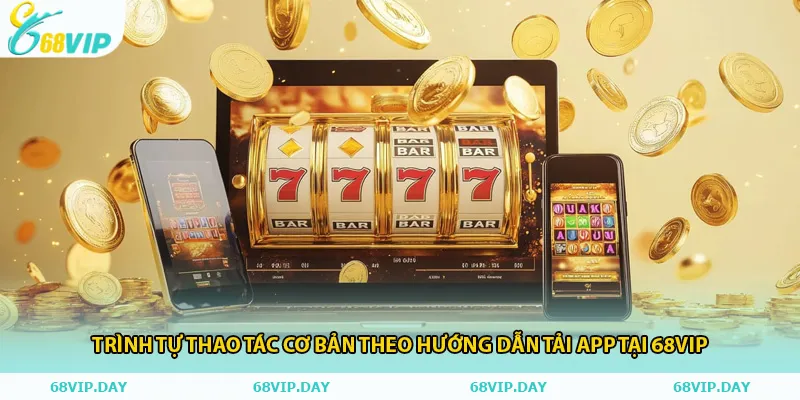 Trình tự thao tác cơ bản theo hướng dẫn tải app tại 68vip
