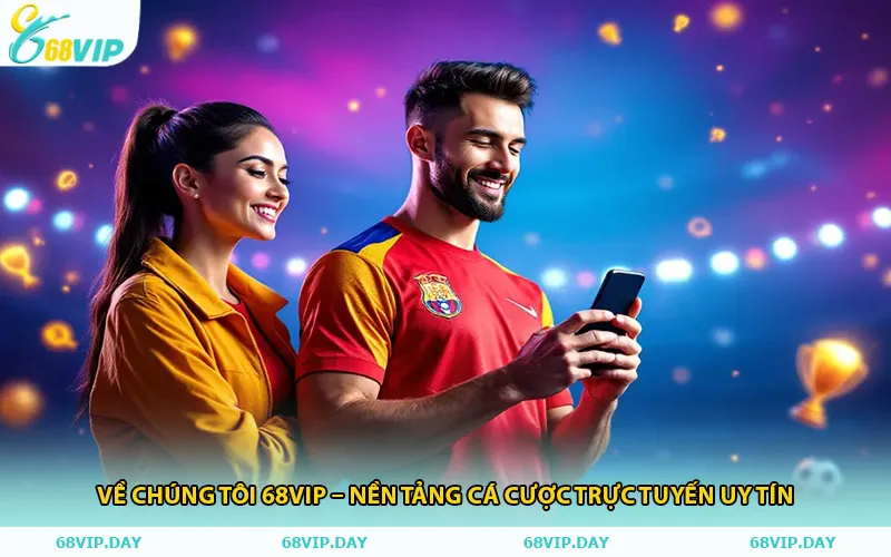 Về Chúng Tôi 68vip – Nền Tảng Cá Cược Trực Tuyến Uy Tín