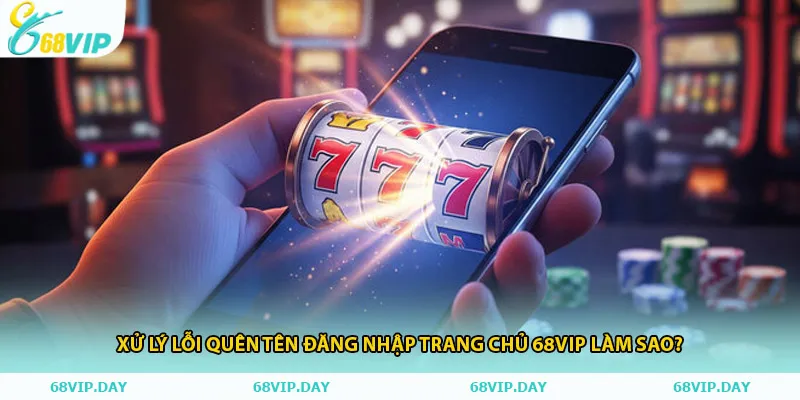 Xử lý lỗi Quên tên đăng nhập trang chủ 68vip làm sao?